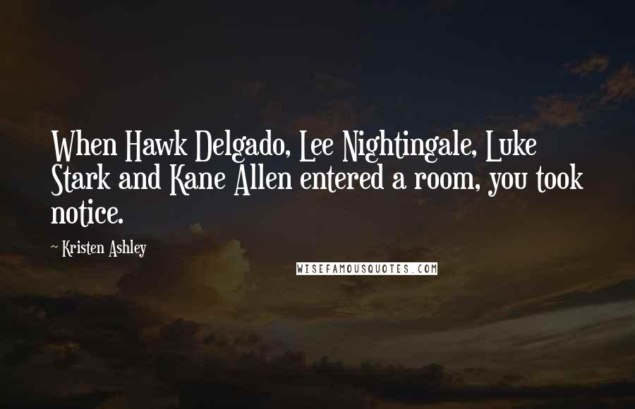 Kristen Ashley Quotes: When Hawk Delgado, Lee Nightingale, Luke Stark and Kane Allen entered a room, you took notice.