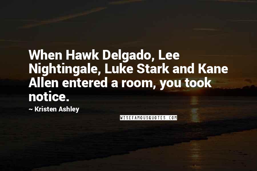 Kristen Ashley Quotes: When Hawk Delgado, Lee Nightingale, Luke Stark and Kane Allen entered a room, you took notice.