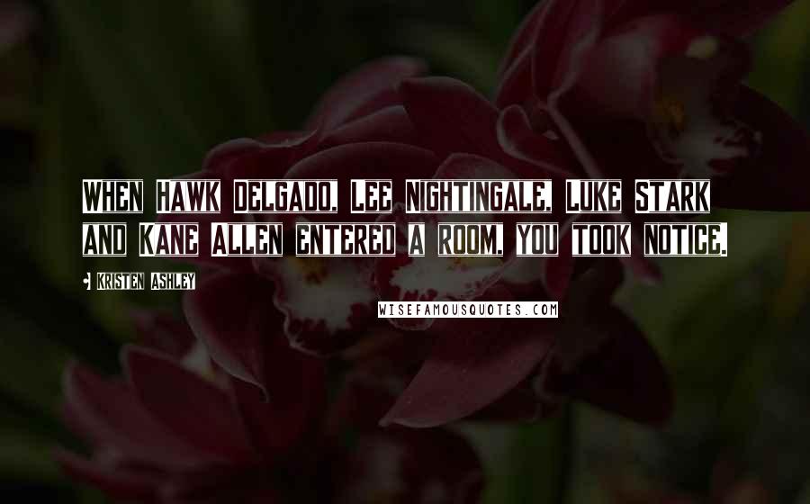 Kristen Ashley Quotes: When Hawk Delgado, Lee Nightingale, Luke Stark and Kane Allen entered a room, you took notice.