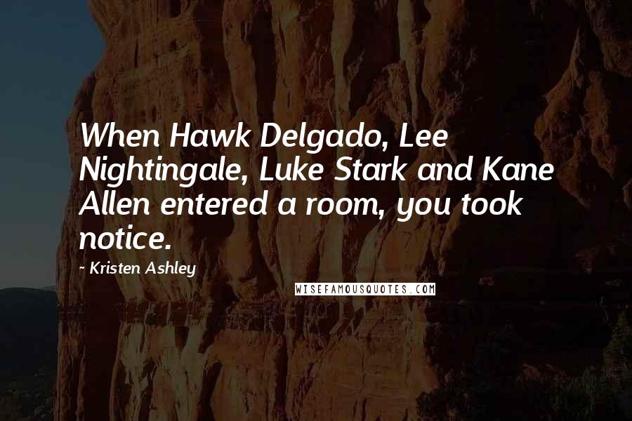 Kristen Ashley Quotes: When Hawk Delgado, Lee Nightingale, Luke Stark and Kane Allen entered a room, you took notice.