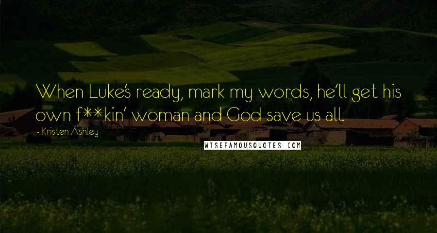 Kristen Ashley Quotes: When Luke's ready, mark my words, he'll get his own f**kin' woman and God save us all.