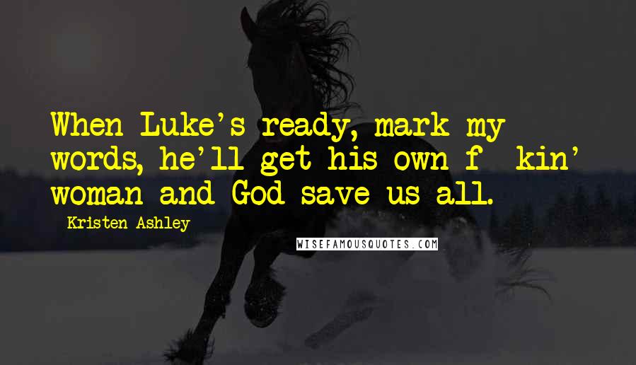 Kristen Ashley Quotes: When Luke's ready, mark my words, he'll get his own f**kin' woman and God save us all.