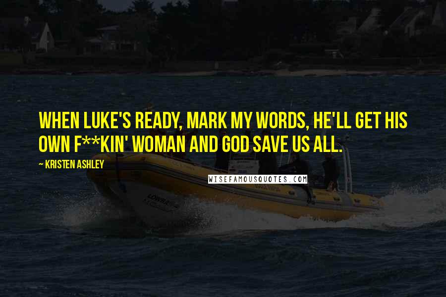 Kristen Ashley Quotes: When Luke's ready, mark my words, he'll get his own f**kin' woman and God save us all.