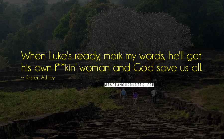 Kristen Ashley Quotes: When Luke's ready, mark my words, he'll get his own f**kin' woman and God save us all.