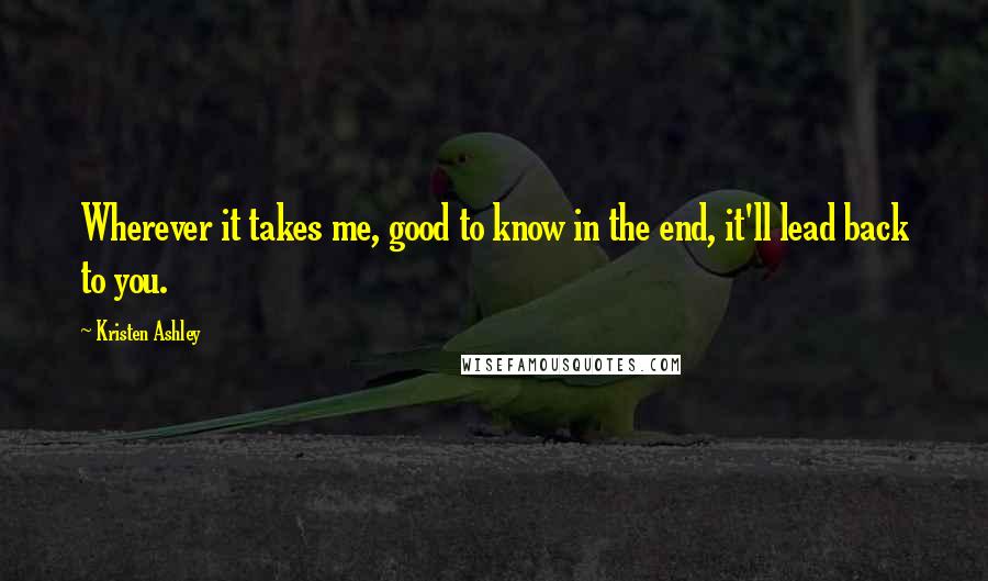 Kristen Ashley Quotes: Wherever it takes me, good to know in the end, it'll lead back to you.