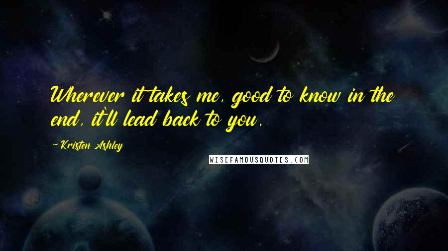 Kristen Ashley Quotes: Wherever it takes me, good to know in the end, it'll lead back to you.