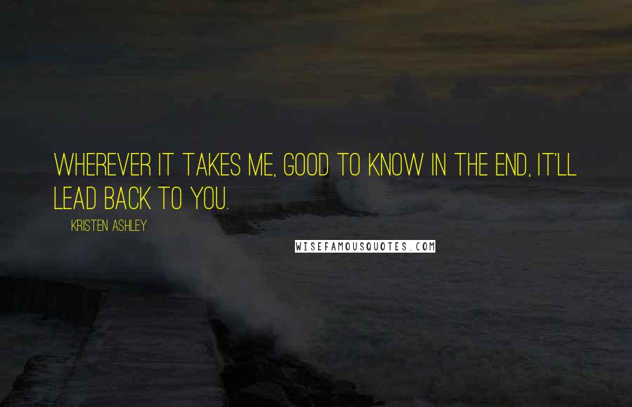 Kristen Ashley Quotes: Wherever it takes me, good to know in the end, it'll lead back to you.