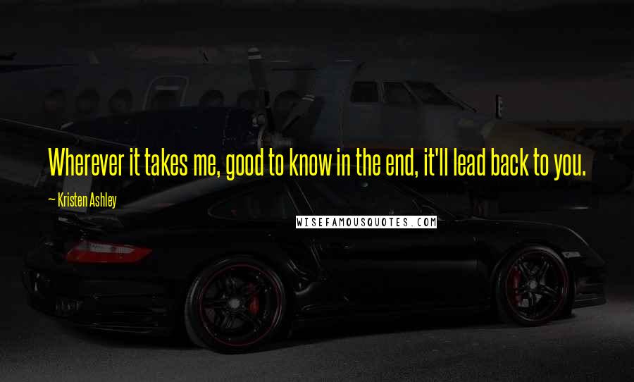 Kristen Ashley Quotes: Wherever it takes me, good to know in the end, it'll lead back to you.