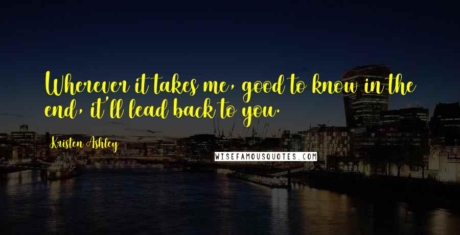 Kristen Ashley Quotes: Wherever it takes me, good to know in the end, it'll lead back to you.