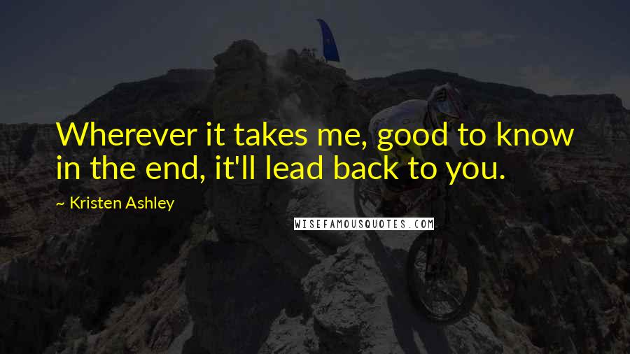 Kristen Ashley Quotes: Wherever it takes me, good to know in the end, it'll lead back to you.