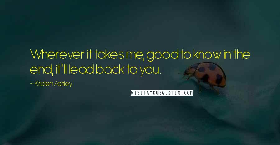 Kristen Ashley Quotes: Wherever it takes me, good to know in the end, it'll lead back to you.