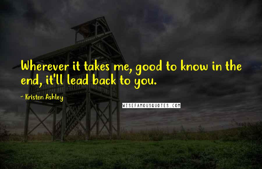 Kristen Ashley Quotes: Wherever it takes me, good to know in the end, it'll lead back to you.