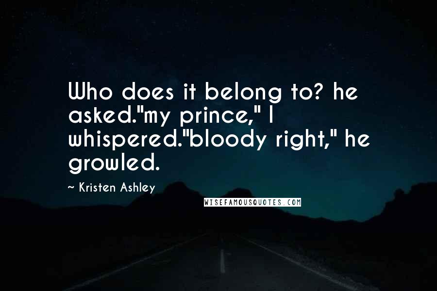 Kristen Ashley Quotes: Who does it belong to? he asked."my prince," I whispered."bloody right," he growled.