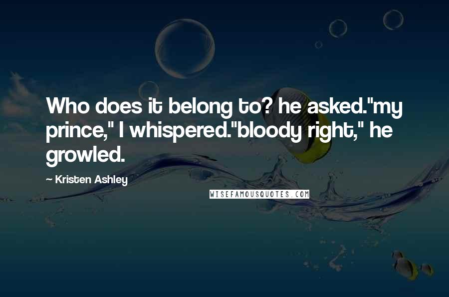 Kristen Ashley Quotes: Who does it belong to? he asked."my prince," I whispered."bloody right," he growled.