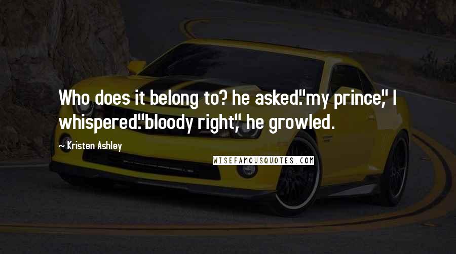Kristen Ashley Quotes: Who does it belong to? he asked."my prince," I whispered."bloody right," he growled.