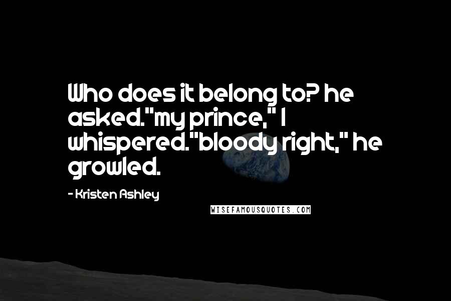 Kristen Ashley Quotes: Who does it belong to? he asked."my prince," I whispered."bloody right," he growled.