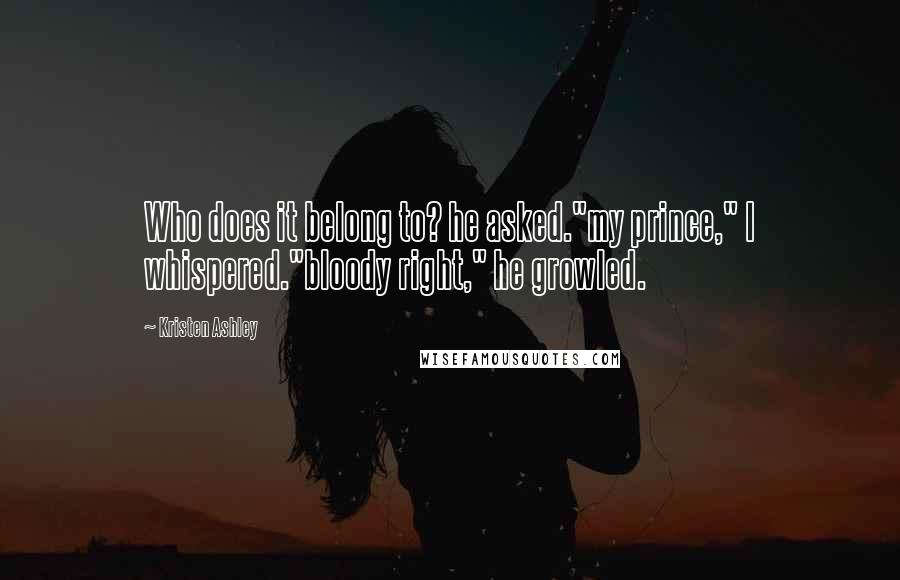 Kristen Ashley Quotes: Who does it belong to? he asked."my prince," I whispered."bloody right," he growled.