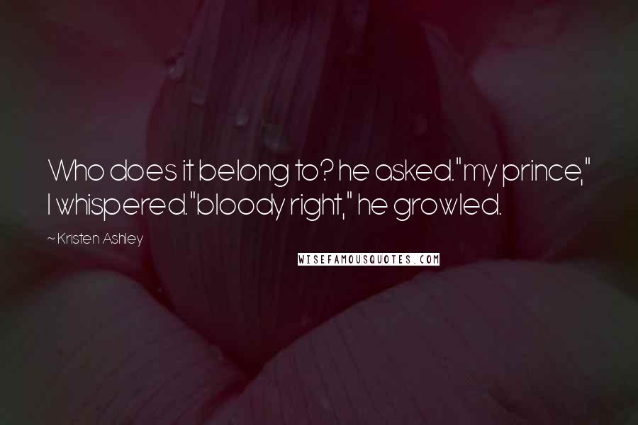 Kristen Ashley Quotes: Who does it belong to? he asked."my prince," I whispered."bloody right," he growled.