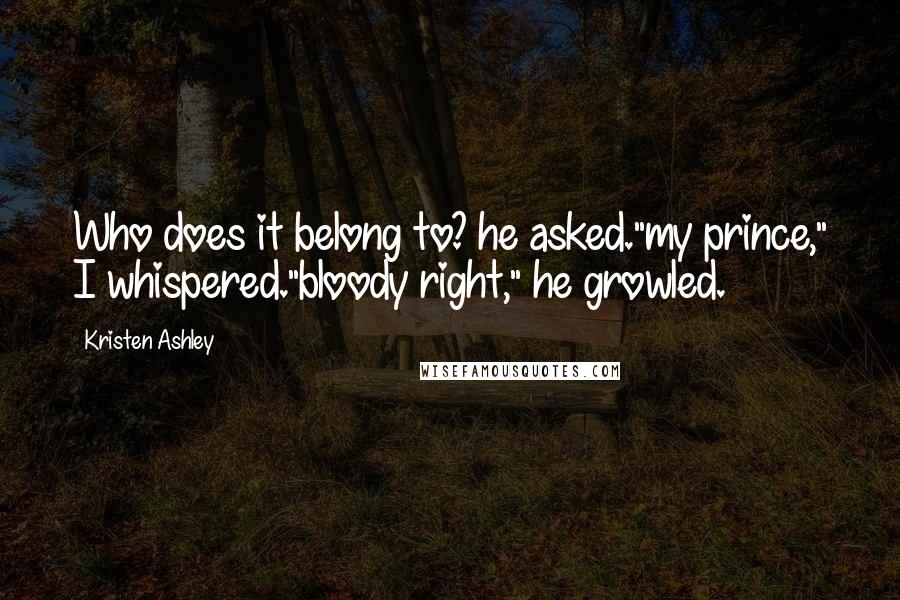 Kristen Ashley Quotes: Who does it belong to? he asked."my prince," I whispered."bloody right," he growled.