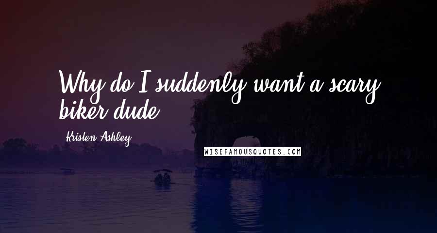 Kristen Ashley Quotes: Why do I suddenly want a scary biker dude?