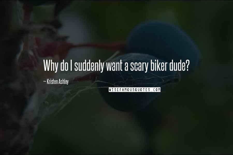 Kristen Ashley Quotes: Why do I suddenly want a scary biker dude?