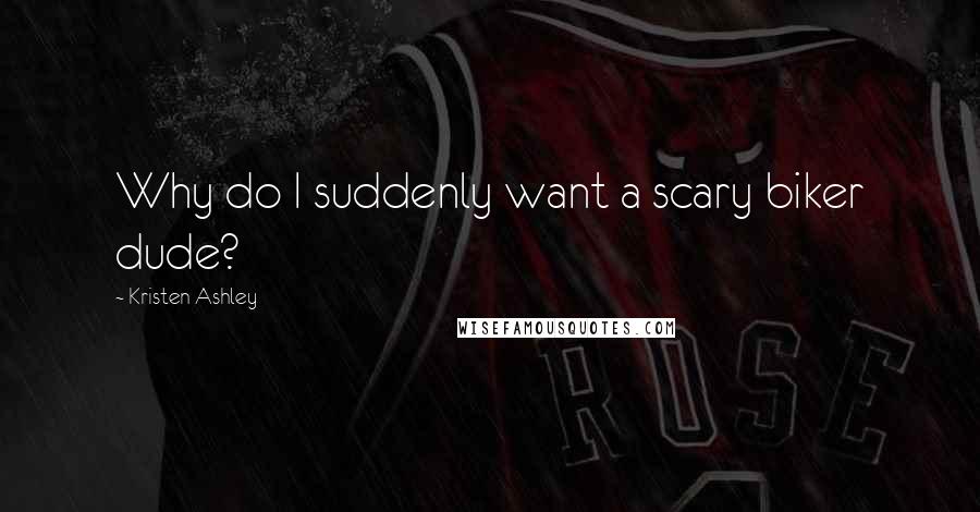 Kristen Ashley Quotes: Why do I suddenly want a scary biker dude?