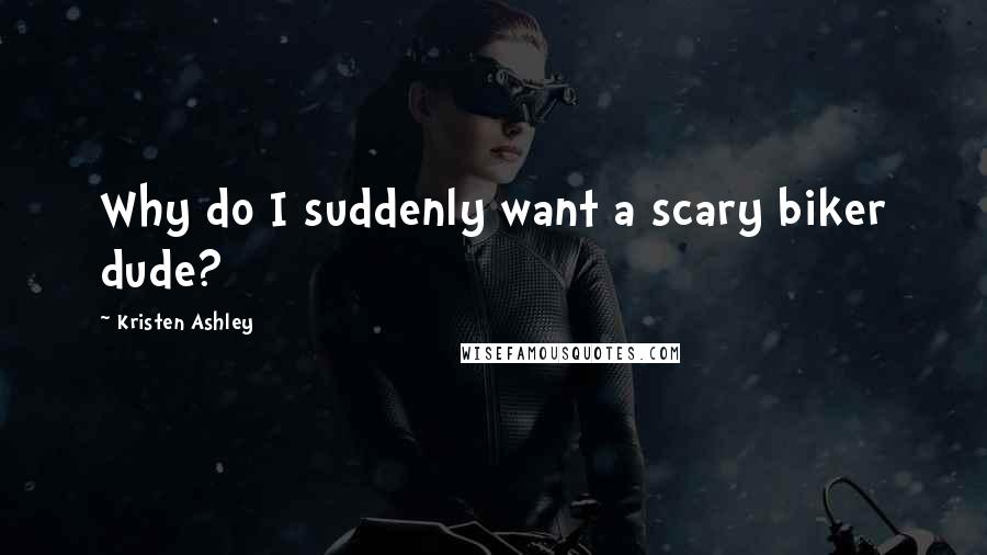 Kristen Ashley Quotes: Why do I suddenly want a scary biker dude?