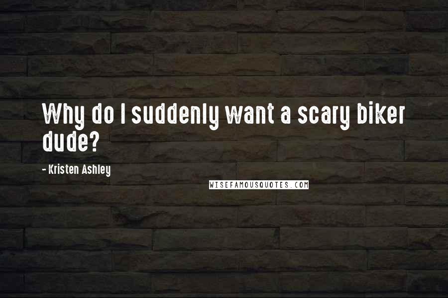Kristen Ashley Quotes: Why do I suddenly want a scary biker dude?