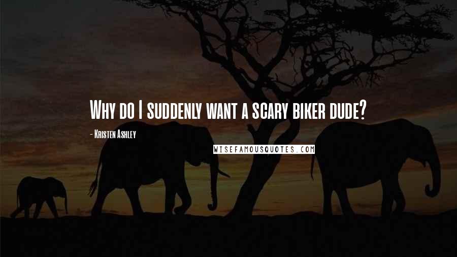 Kristen Ashley Quotes: Why do I suddenly want a scary biker dude?