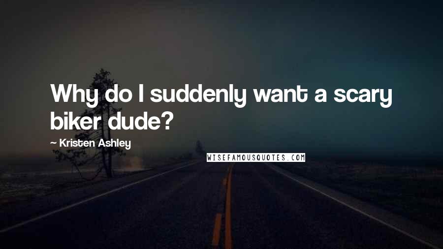 Kristen Ashley Quotes: Why do I suddenly want a scary biker dude?