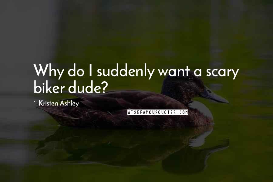 Kristen Ashley Quotes: Why do I suddenly want a scary biker dude?
