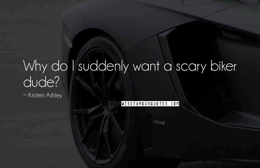 Kristen Ashley Quotes: Why do I suddenly want a scary biker dude?