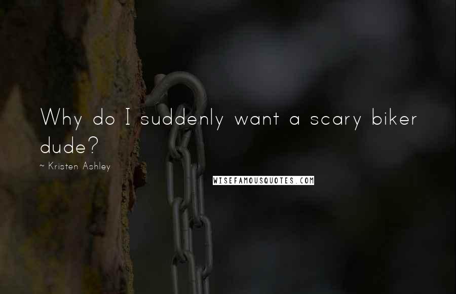 Kristen Ashley Quotes: Why do I suddenly want a scary biker dude?