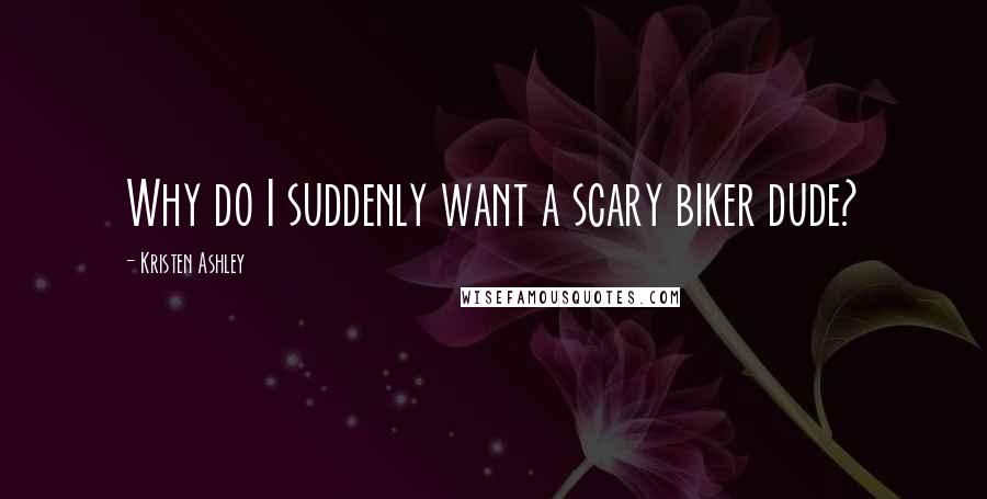 Kristen Ashley Quotes: Why do I suddenly want a scary biker dude?