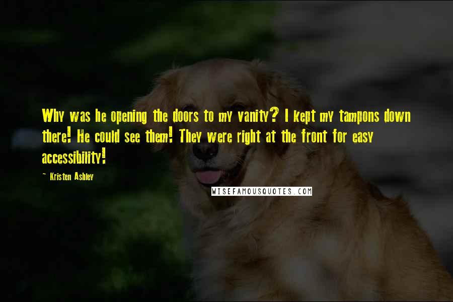 Kristen Ashley Quotes: Why was he opening the doors to my vanity? I kept my tampons down there! He could see them! They were right at the front for easy accessibility!