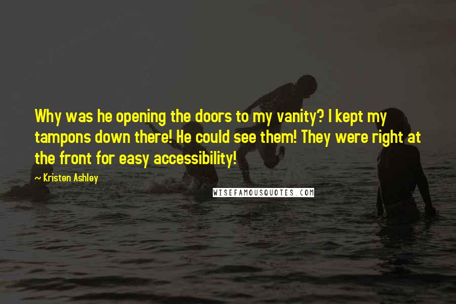 Kristen Ashley Quotes: Why was he opening the doors to my vanity? I kept my tampons down there! He could see them! They were right at the front for easy accessibility!