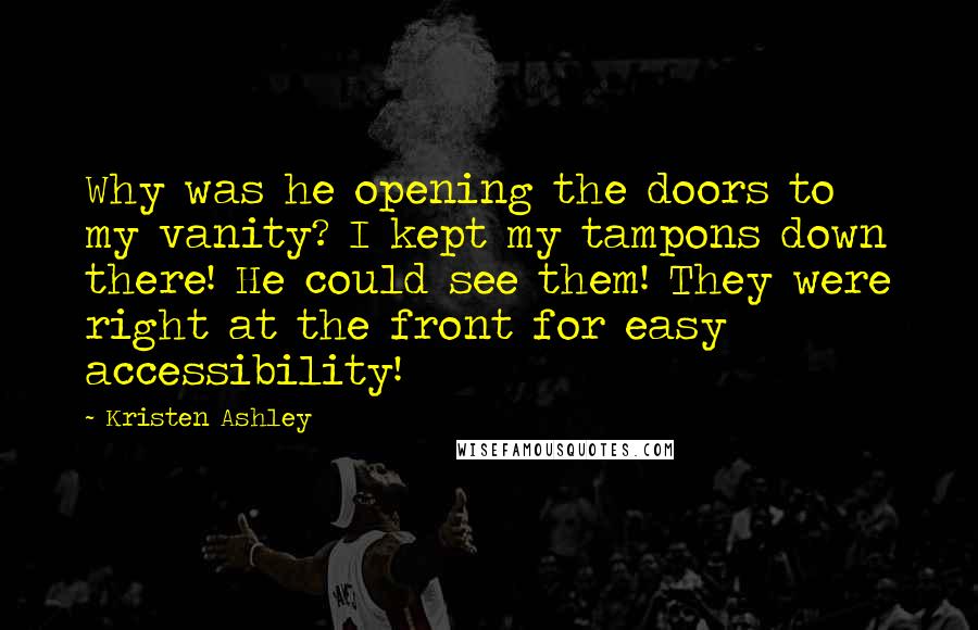Kristen Ashley Quotes: Why was he opening the doors to my vanity? I kept my tampons down there! He could see them! They were right at the front for easy accessibility!