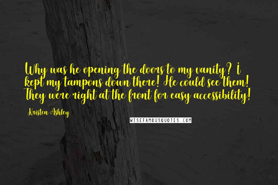 Kristen Ashley Quotes: Why was he opening the doors to my vanity? I kept my tampons down there! He could see them! They were right at the front for easy accessibility!