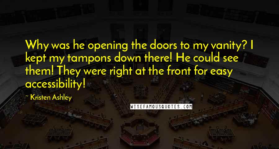 Kristen Ashley Quotes: Why was he opening the doors to my vanity? I kept my tampons down there! He could see them! They were right at the front for easy accessibility!