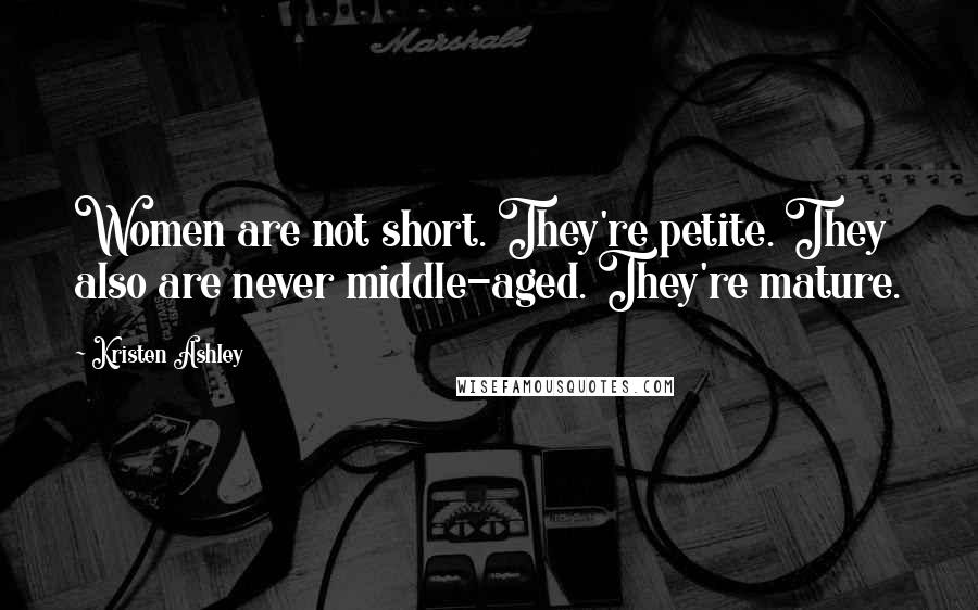 Kristen Ashley Quotes: Women are not short. They're petite. They also are never middle-aged. They're mature.