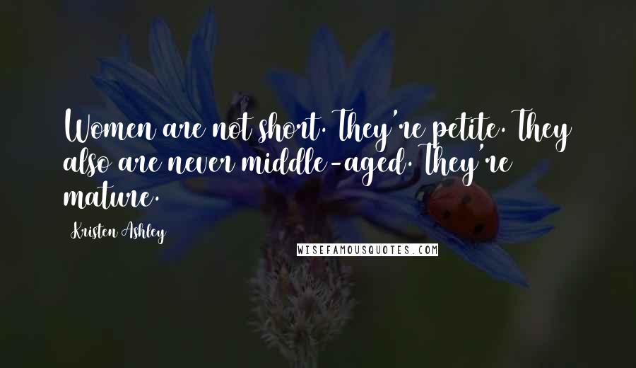 Kristen Ashley Quotes: Women are not short. They're petite. They also are never middle-aged. They're mature.