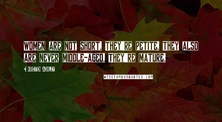 Kristen Ashley Quotes: Women are not short. They're petite. They also are never middle-aged. They're mature.