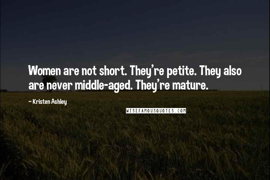 Kristen Ashley Quotes: Women are not short. They're petite. They also are never middle-aged. They're mature.