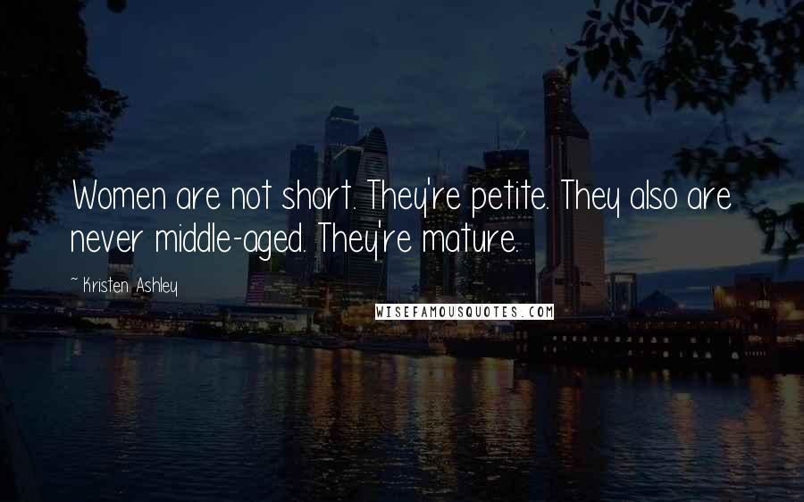 Kristen Ashley Quotes: Women are not short. They're petite. They also are never middle-aged. They're mature.