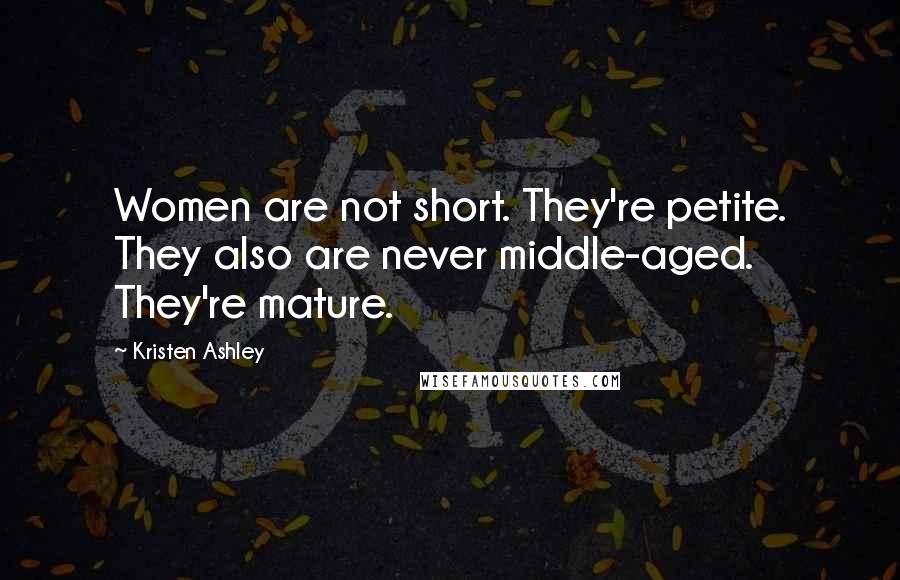 Kristen Ashley Quotes: Women are not short. They're petite. They also are never middle-aged. They're mature.