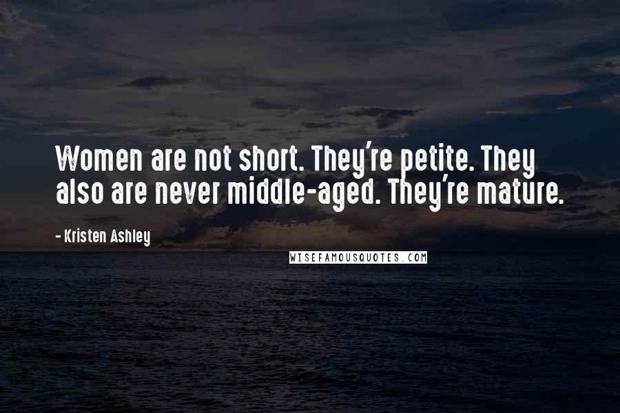 Kristen Ashley Quotes: Women are not short. They're petite. They also are never middle-aged. They're mature.