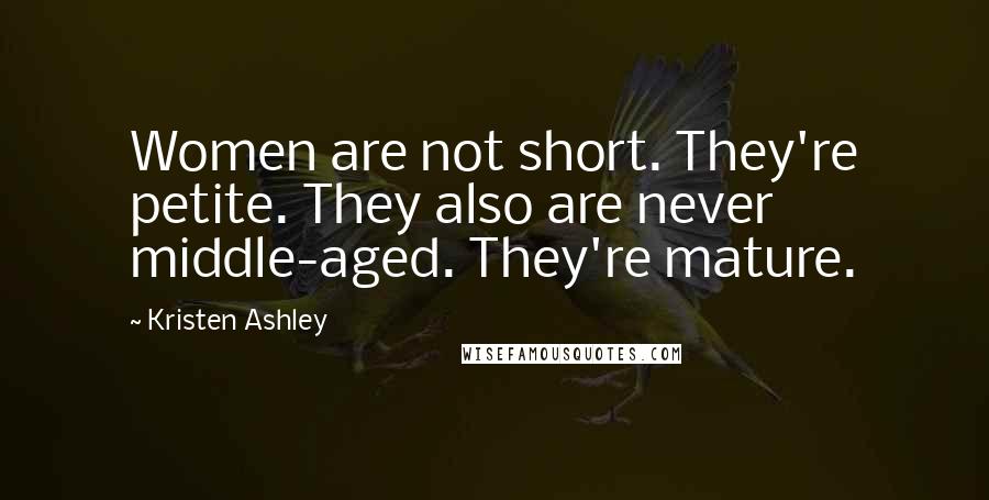 Kristen Ashley Quotes: Women are not short. They're petite. They also are never middle-aged. They're mature.