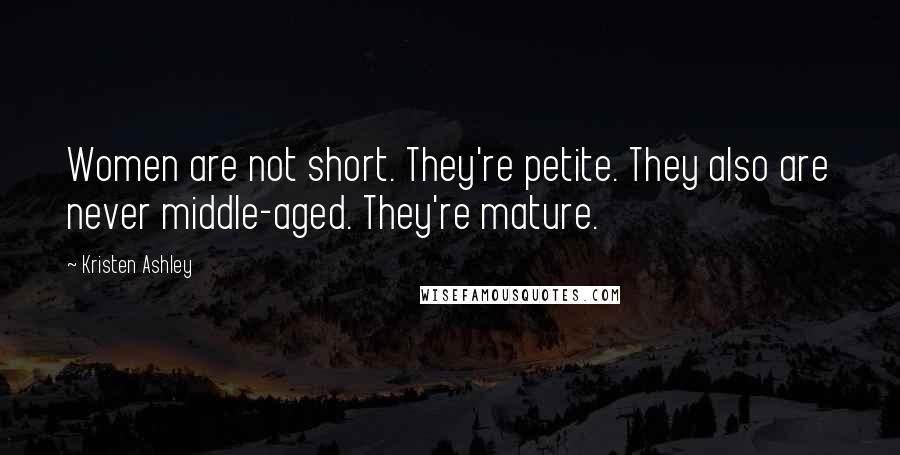 Kristen Ashley Quotes: Women are not short. They're petite. They also are never middle-aged. They're mature.