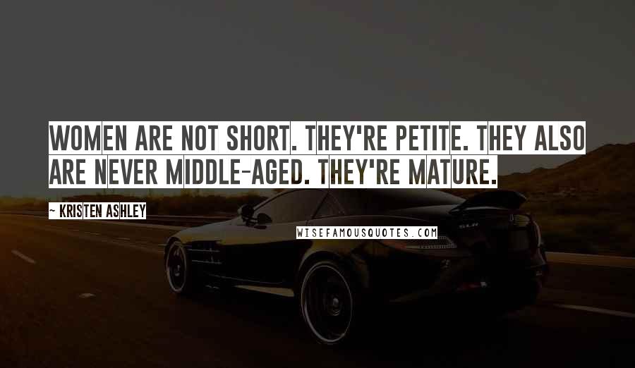 Kristen Ashley Quotes: Women are not short. They're petite. They also are never middle-aged. They're mature.