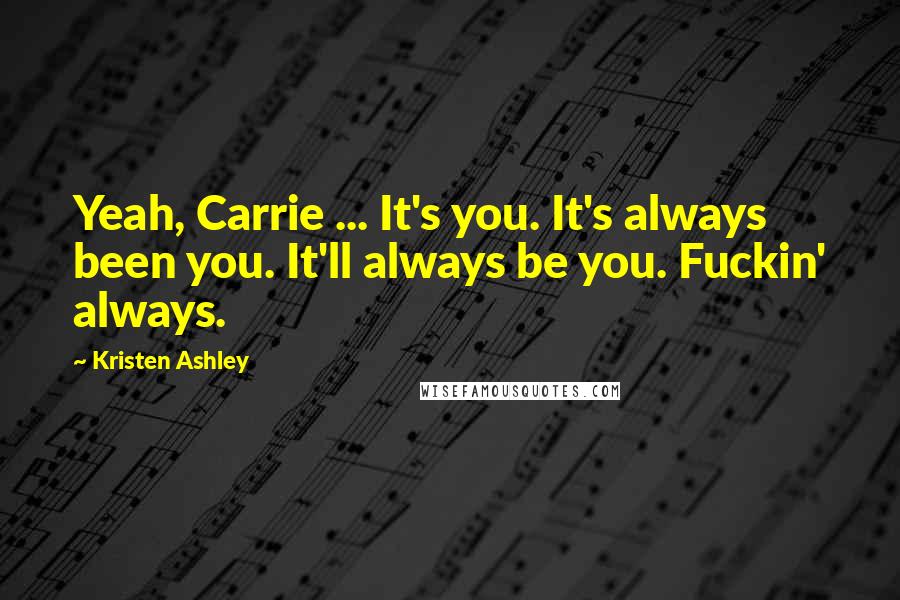 Kristen Ashley Quotes: Yeah, Carrie ... It's you. It's always been you. It'll always be you. Fuckin' always.